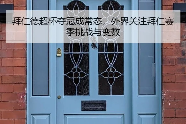拜仁德超杯夺冠成常态，外界关注拜仁赛季挑战与变数